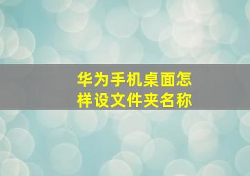 华为手机桌面怎样设文件夹名称