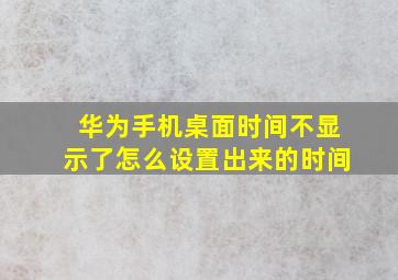 华为手机桌面时间不显示了怎么设置出来的时间