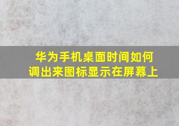 华为手机桌面时间如何调出来图标显示在屏幕上