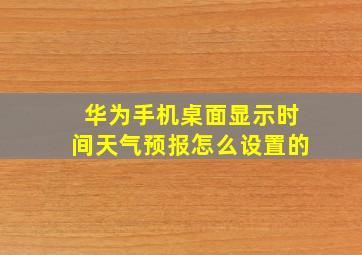 华为手机桌面显示时间天气预报怎么设置的