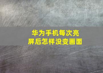 华为手机每次亮屏后怎样没变画面