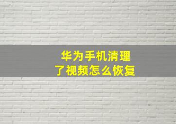 华为手机清理了视频怎么恢复