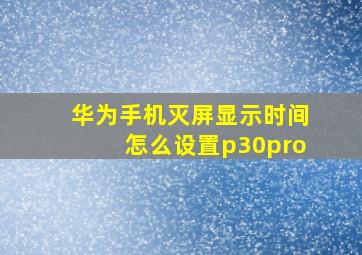 华为手机灭屏显示时间怎么设置p30pro