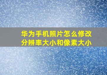 华为手机照片怎么修改分辨率大小和像素大小