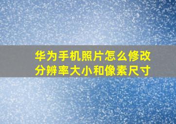 华为手机照片怎么修改分辨率大小和像素尺寸