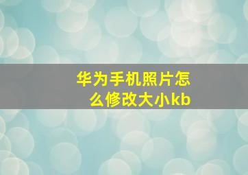 华为手机照片怎么修改大小kb