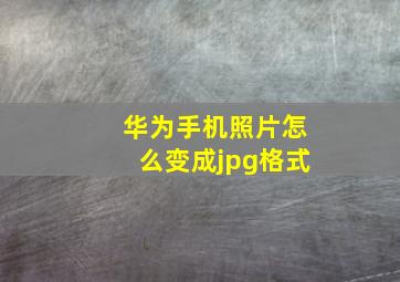 华为手机照片怎么变成jpg格式