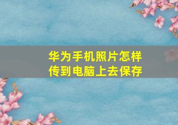 华为手机照片怎样传到电脑上去保存