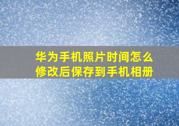 华为手机照片时间怎么修改后保存到手机相册