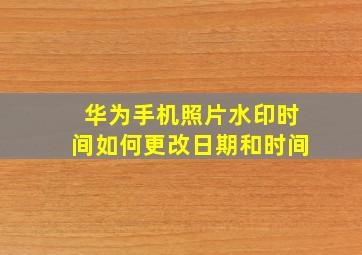 华为手机照片水印时间如何更改日期和时间