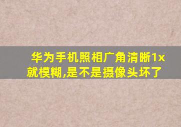 华为手机照相广角清晰1x就模糊,是不是摄像头坏了