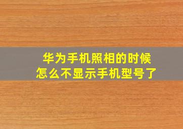 华为手机照相的时候怎么不显示手机型号了