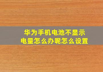 华为手机电池不显示电量怎么办呢怎么设置