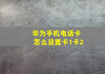 华为手机电话卡怎么设置卡1卡2