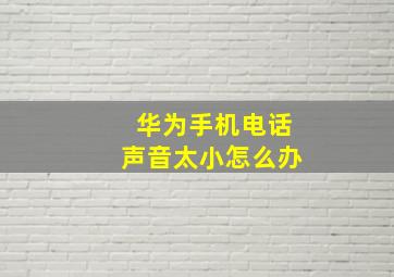 华为手机电话声音太小怎么办