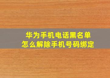 华为手机电话黑名单怎么解除手机号码绑定