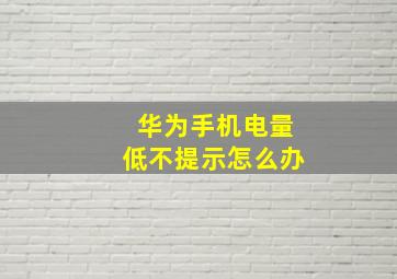 华为手机电量低不提示怎么办