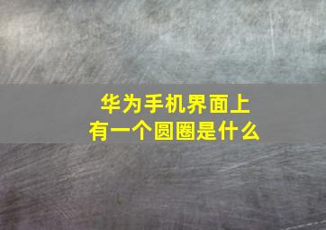 华为手机界面上有一个圆圈是什么