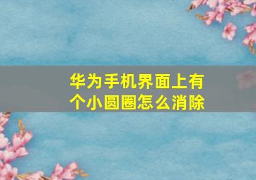 华为手机界面上有个小圆圈怎么消除