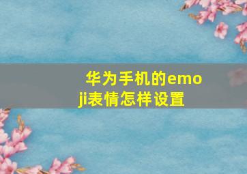 华为手机的emoji表情怎样设置