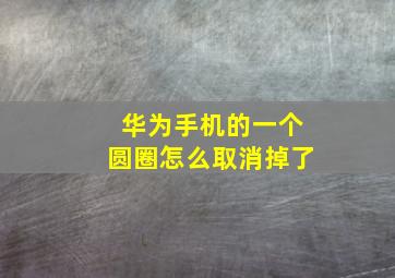 华为手机的一个圆圈怎么取消掉了