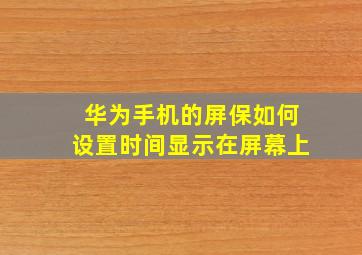 华为手机的屏保如何设置时间显示在屏幕上