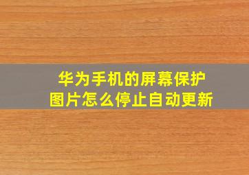 华为手机的屏幕保护图片怎么停止自动更新