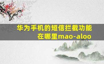 华为手机的短信拦截功能在哪里mao-aloo