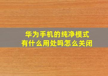 华为手机的纯净模式有什么用处吗怎么关闭