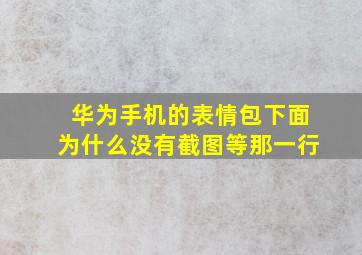 华为手机的表情包下面为什么没有截图等那一行