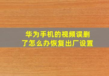 华为手机的视频误删了怎么办恢复出厂设置