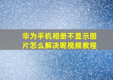 华为手机相册不显示图片怎么解决呢视频教程