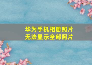 华为手机相册照片无法显示全部照片