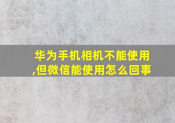 华为手机相机不能使用,但微信能使用怎么回事