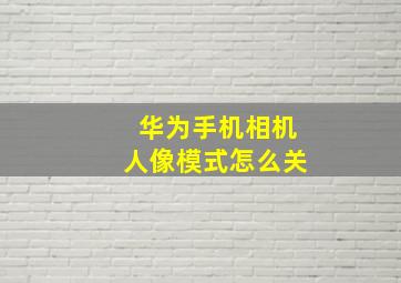 华为手机相机人像模式怎么关