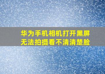 华为手机相机打开黑屏无法拍摄看不清清楚脸