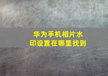 华为手机相片水印设置在哪里找到