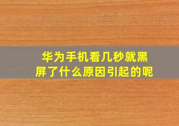 华为手机看几秒就黑屏了什么原因引起的呢