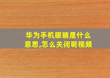 华为手机眼睛是什么意思,怎么关闭呢视频