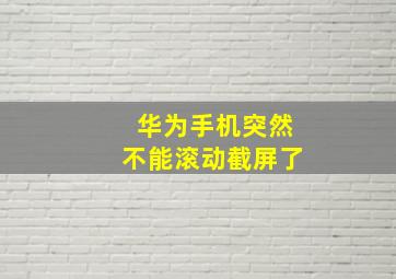 华为手机突然不能滚动截屏了