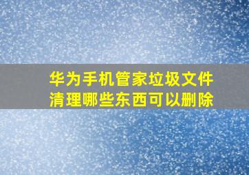 华为手机管家垃圾文件清理哪些东西可以删除