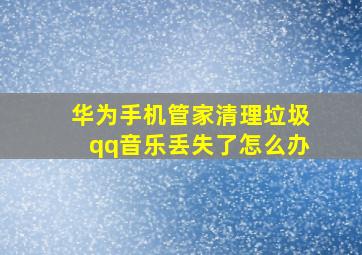 华为手机管家清理垃圾qq音乐丢失了怎么办