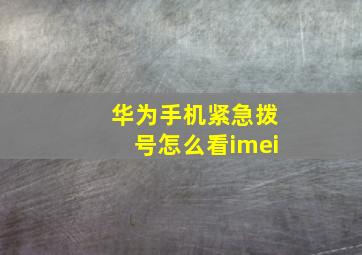 华为手机紧急拨号怎么看imei