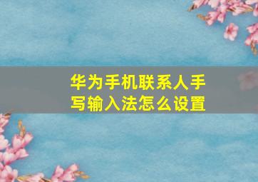 华为手机联系人手写输入法怎么设置