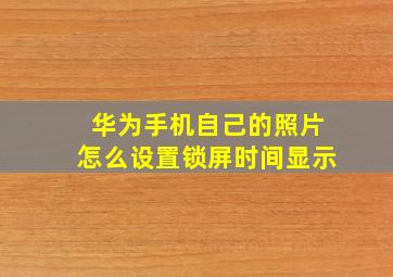 华为手机自己的照片怎么设置锁屏时间显示