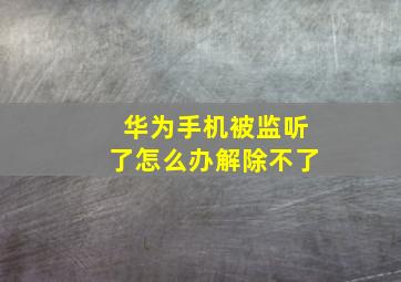 华为手机被监听了怎么办解除不了