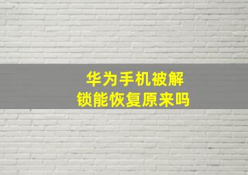 华为手机被解锁能恢复原来吗