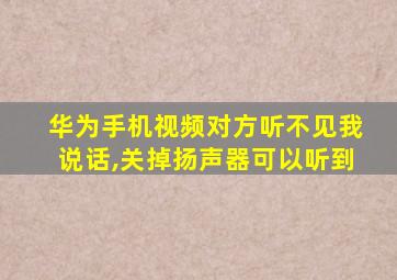 华为手机视频对方听不见我说话,关掉扬声器可以听到