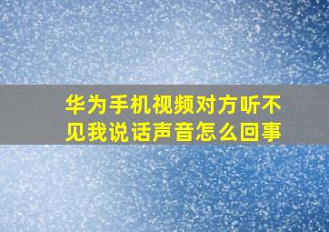 华为手机视频对方听不见我说话声音怎么回事