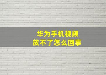 华为手机视频放不了怎么回事